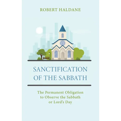 Sanctification of the Sabbath: The Permanent Obligation to Observe the Sabbath or Lord's Day - Paperback