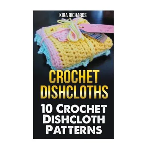 Crochet Dishcloths: 10 Crochet Dishcloth Patterns - Paperback