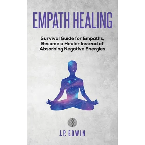 Empath healing: Survival Guide for Empaths, Become a Healer Instead of Absorbing Negative Energies - Paperback