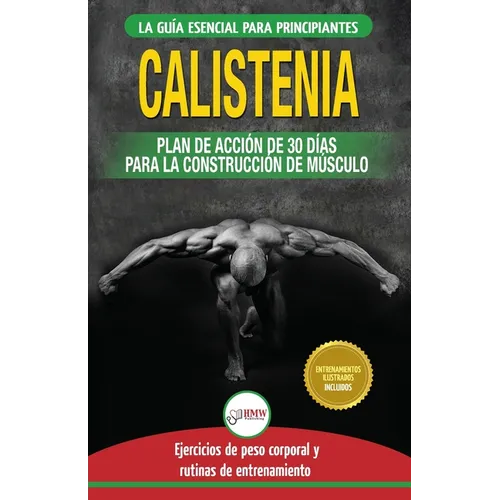 Calistenia: Guía de ejercicios de gimnasia corporal para principiantes y rutinas de entrenamiento + plan de acción de 30 días para la construcción de - Paperback