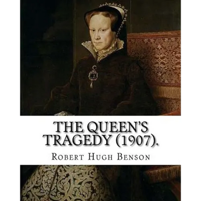 The queen's tragedy (1907). By: Robert Hugh Benson: Historical fiction - Paperback