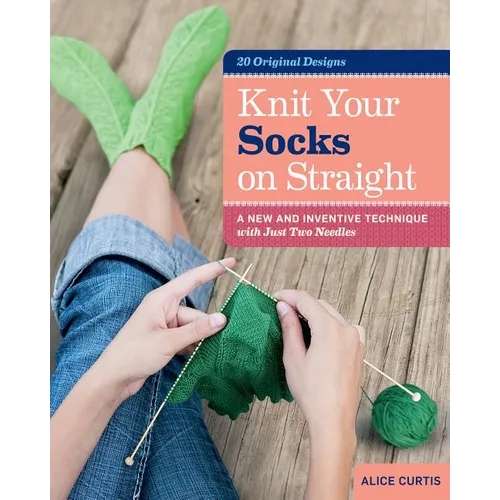 Knit Your Socks on Straight: A New and Inventive Technique with Just Two Needles - Spiral