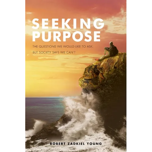 Seeking Purpose: The Questions We Would Like to Ask, But Society Says We Can't - Paperback