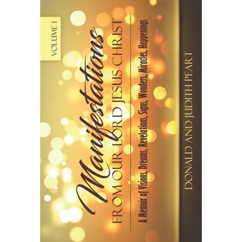 Manifestation Form Our Lord Jesus Christ-Volume 1: A Memoir of Visions, Dreams, Revelations. Signs, Wonders, Miracles, Happenings - Paperback