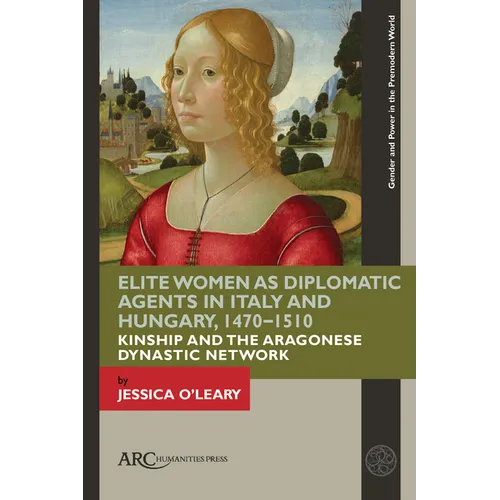 Elite Women as Diplomatic Agents in Italy and Hungary, 1470-1510: Kinship and the Aragonese Dynastic Network - Hardcover