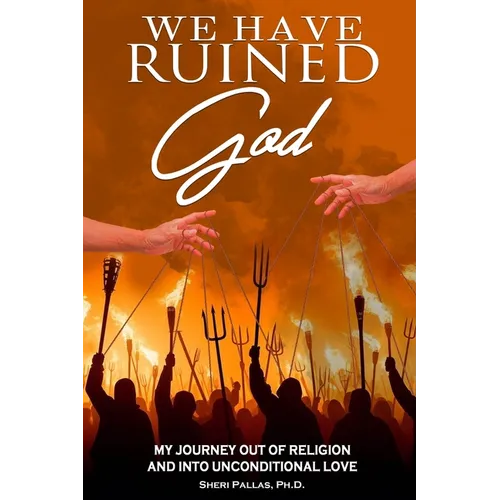 We Have Ruined God: My Journey Out of Religion and Into Unconditional Love - Paperback