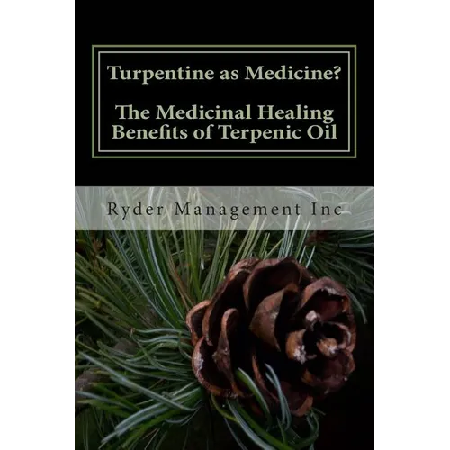 Turpentine as Medicine? The Medicinal Healing Benefits of Terpenic Oil - Paperback