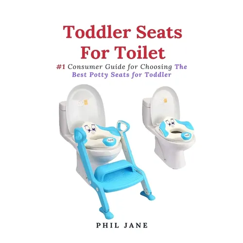 Toddler Seats For Toilet: #1 Consumer Guide for Choosing The Best Potty Seats for Toddler - Paperback
