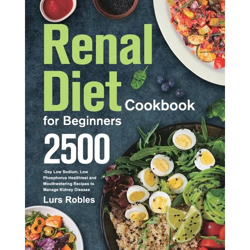 Renal Diet Cookbook for Beginners: 2500-Day Low Sodium, Low Phosphorus Healthiest and Mouthwatering Recipes to Manage Kidney Disease - Paperback