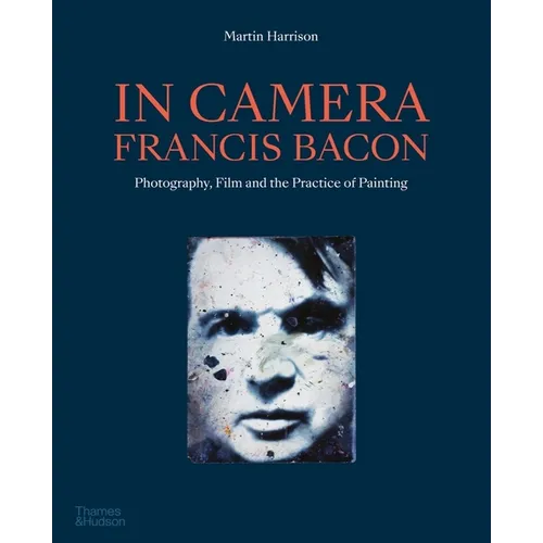 In Camera - Francis Bacon: Photography, Film and the Practice of Painting - Paperback