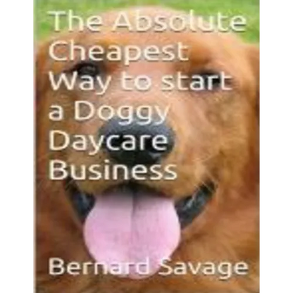 The Absolute Cheapest Way to start a Doggy Daycare Business: How to easily start a successful doggy daycare business the cheapest and simple way, in t - Paperback