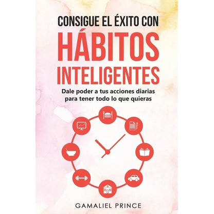 Consigue el éxito con hábitos inteligentes: dale poder a tus acciones diarias para tener todo lo que quieras - Paperback