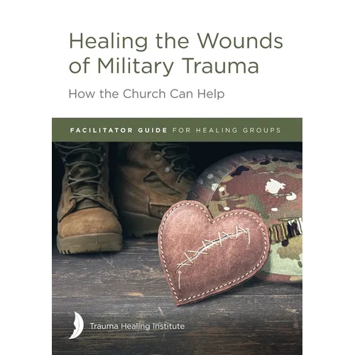 Healing the Wounds of Military Trauma Facilitator Guide for Healing Groups - Paperback