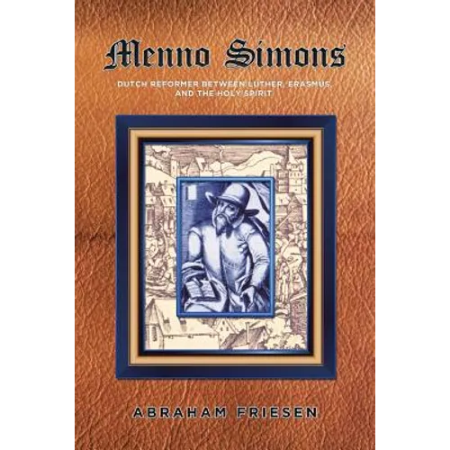 Menno Simons: Dutch Reformer Between Luther, Erasmus, and the Holy Spirit a Study in the Problem Areas of Menno Scholarship - Paperback