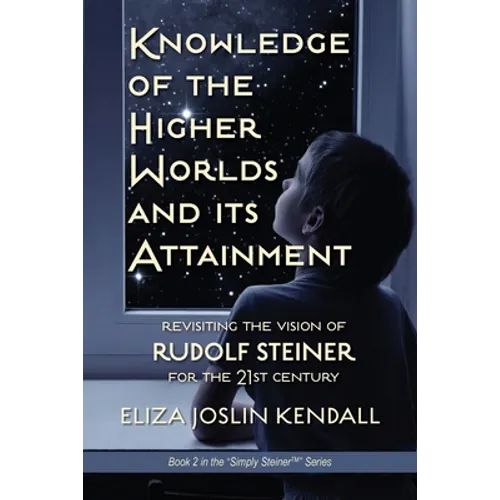 Knowledge of the Higher World and Its Attainment: Rudolf Steiner's Brilliant Prescription for How We Can Access Our Higher Being and Help the Earth Ev - Paperback