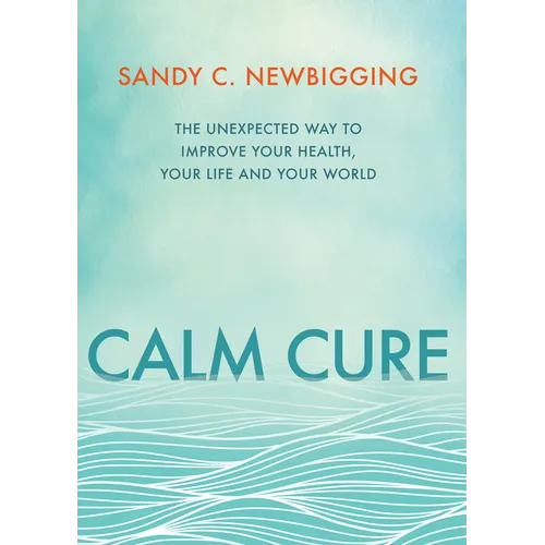 Calm Cure: The Unexpected Way to Improve Your Health, Your Life and Your World - Paperback