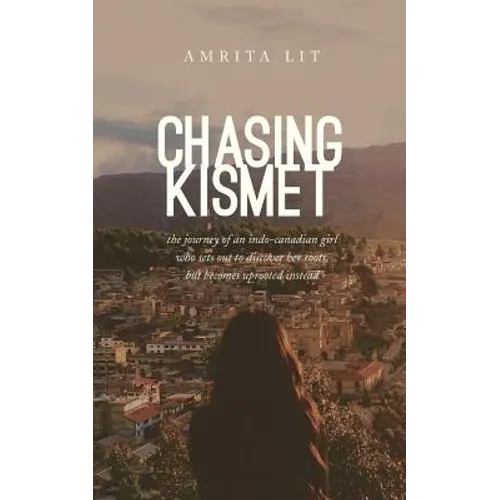 Chasing Kismet: The Journey of an Indo-Canadian Girl Who Sets Out to Discover Her Roots, But Becomes Uprooted Instead - Paperback