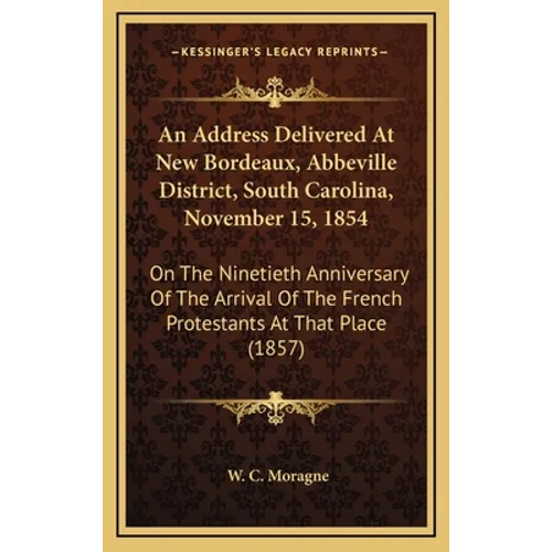 An Address Delivered At New Bordeaux, Abbeville District, South Carolina, November 15, 1854: On The Ninetieth Anniversary Of The Arrival Of The French - Hardcover