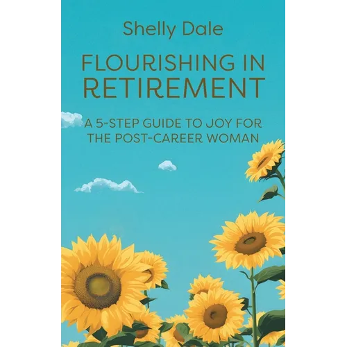 Flourishing in Retirement: A 5-Step Guide to Joy for the Post-Career Woman - Paperback