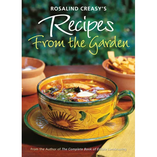 Rosalind Creasy's Recipes from the Garden: 200 Exciting Recipes from the Author of the Complete Book of Edible Landscaping - Paperback