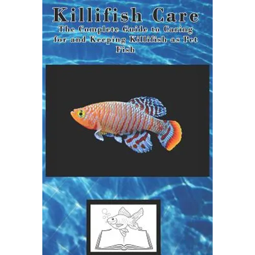 Killifish Care: The Complete Guide to Caring for and Keeping Killifish as Pet Fish - Paperback