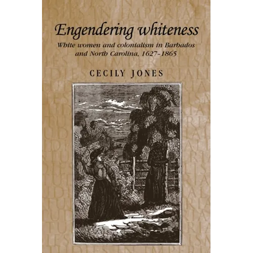 Engendering Whiteness: White Women and Colonialism in Barbados and North Carolina, 1627-1865 - Paperback