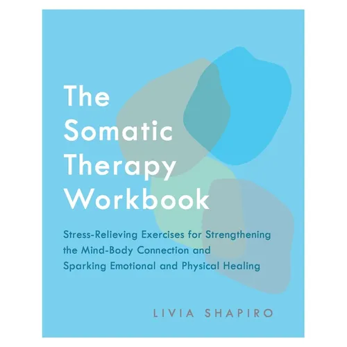The Somatic Therapy Workbook: Stress-Relieving Exercises for Strengthening the Mind-Body Connection and Sparking Emotional and Physical Healing - Paperback