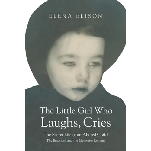 The Little Girl Who Laughs, Cries: The Secret Life of an Abused Child: The Emotions and the Memories Remain - Paperback