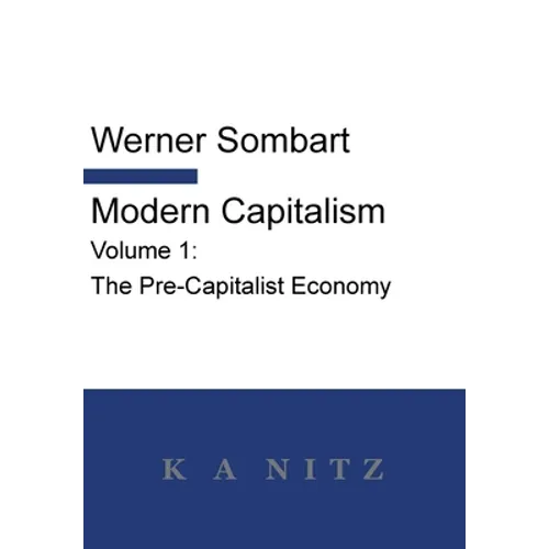 Modern Capitalism - Volume 1: The Pre-Capitalist Economy: A systematic historical depiction of Pan-European economic life from its origins to the pres - Hardcover