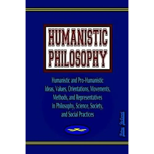 Humanistic Philosophy: Humanistic and Pro-Humanistic Ideas, Values, Orientations, Movements, Methods, and Representatives in Philosophy, Scie - Paperback