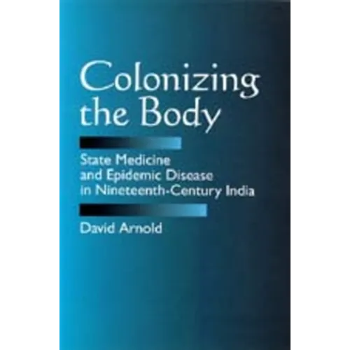 Colonizing the Body: State Medicine and Epidemic Disease in Nineteenth-Century India - Paperback