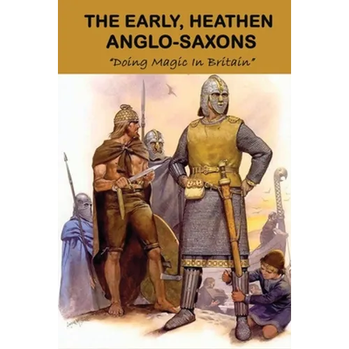 The Early, Heathen Anglo-Saxons: Doing Magic In Britain: The Anglo Saxons Settle - Paperback