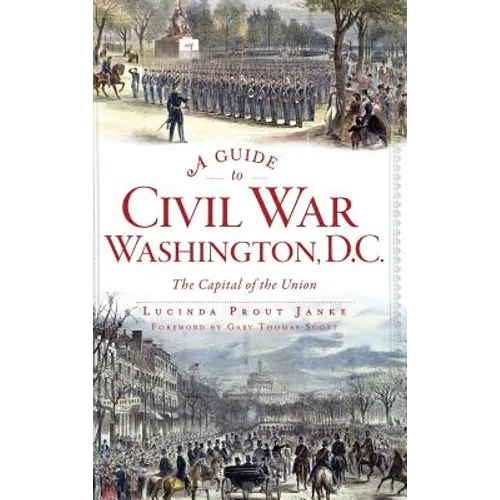 A Guide to Civil War Washington, D.C.: The Capital of the Union - Hardcover