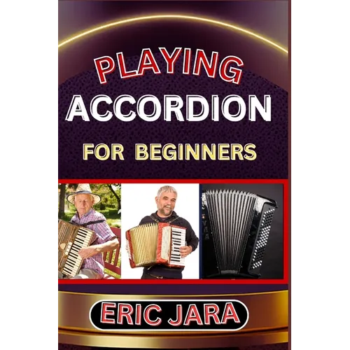 Playing Accordion Beginners: Complete Procedural Melody Guide To Understand, Learn And Master How To Play Acordion Like A Pro Even With No Former Expe - Paperback