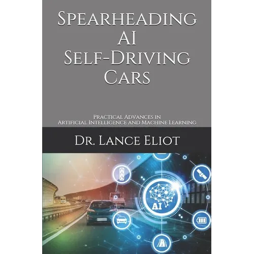 Spearheading AI Self-Driving Cars: Practical Advances in Artificial Intelligence and Machine Learning - Paperback