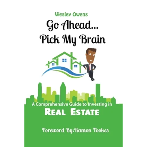 Go Ahead...Pick My Brain: A Comprehensive Guide to Investing in Real Estate - Paperback