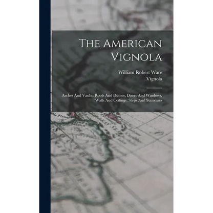 The American Vignola: Arches And Vaults, Roofs And Domes, Doors And Windows, Walls And Ceilings, Steps And Staircases - Hardcover