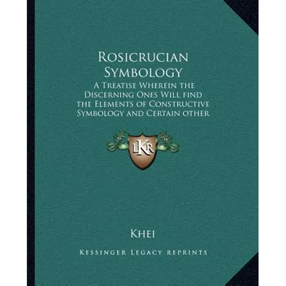 Rosicrucian Symbology: A Treatise Wherein the Discerning Ones Will Find the Elements of Constructive Symbology and Certain Other Things - Paperback
