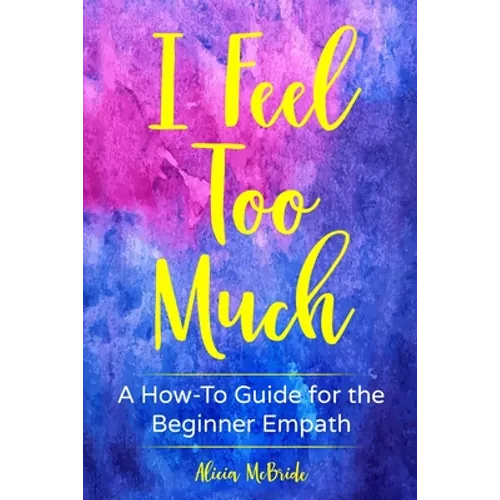 I Feel Too Much: A How-To Guide For The Beginner Empath - Paperback