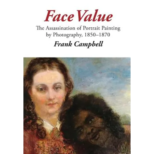 Face Value: The Assassination of Portrait Painting by Photography, 1850-1870 - Hardcover