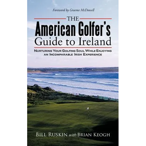 The American Golfer's Guide to Ireland: Nurturing Your Golfing Soul While Enjoying an Incomparable Irish Experience - Paperback
