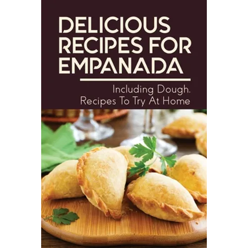 Delicious Recipes For Empanada: Including Dough, Recipes To Try At Home: Empanada Recipe Easy - Paperback
