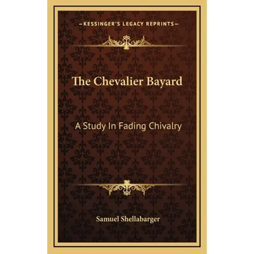 The Chevalier Bayard: A Study In Fading Chivalry - Hardcover