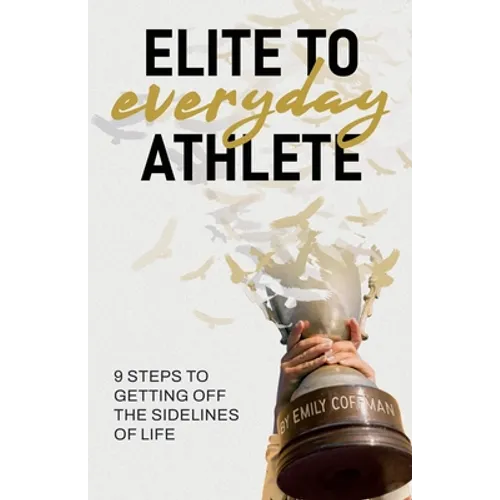 Elite to Everyday Athlete: 9 Steps to Getting Off the SIDELINES of Life - Paperback