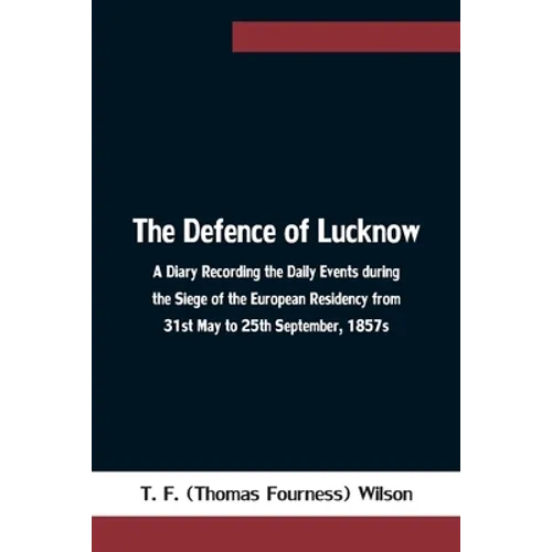 The Defence of Lucknow A Diary Recording the Daily Events during the Siege of the European Residency from 31st May to 25th September, 1857s - Paperback