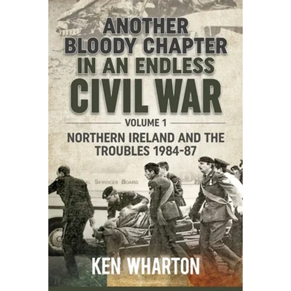 Another Bloody Chapter in an Endless Civil War: Volume 1 - Northern Ireland and the Troubles 1984-87 - Paperback