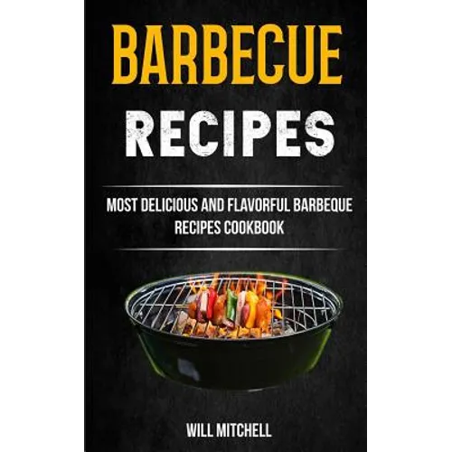 Barbecue Recipes: Most Delicious And Flavorful Barbeque Recipes Cookbook - Paperback