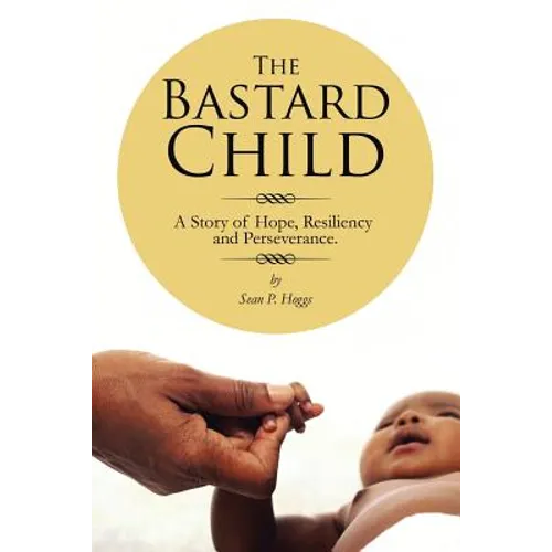 The Bastard Child: A Story of Hope, Resiliency and Perseverance. - Paperback
