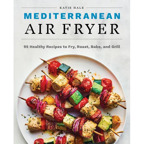 Mediterranean Air Fryer: 95 Healthy Recipes to Fry, Roast, Bake, and Grill - Paperback