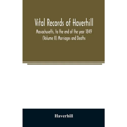 Vital records of Haverhill, Massachusetts, to the end of the year 1849 (Volume II) Marriages and Deaths - Paperback